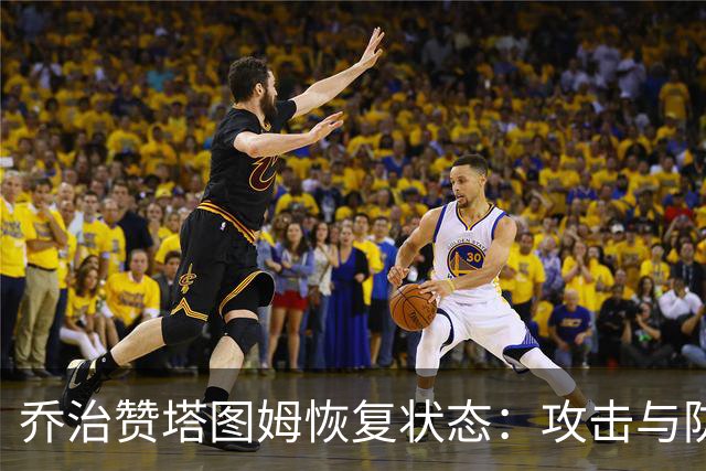 乔治赞塔图姆恢复状态：攻击与防守双双回归巅峰